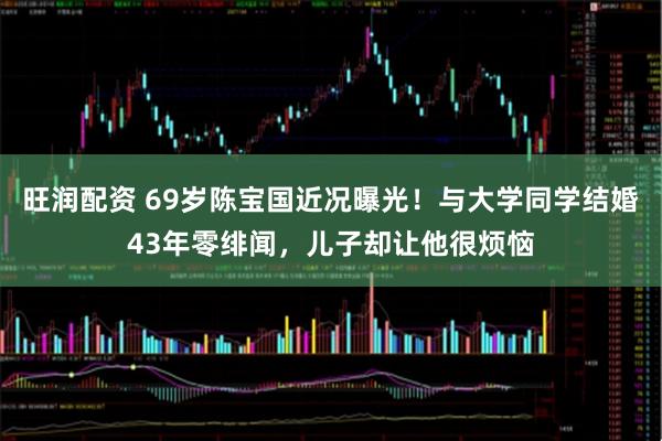 旺润配资 69岁陈宝国近况曝光！与大学同学结婚43年零绯闻，儿子却让他很烦恼