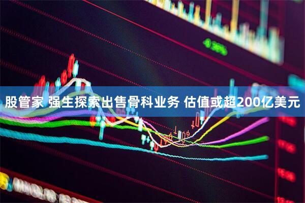股管家 强生探索出售骨科业务 估值或超200亿美元