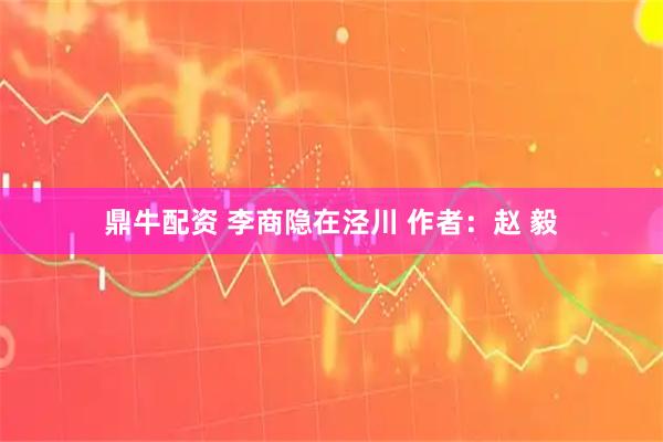 鼎牛配资 李商隐在泾川 作者：赵 毅