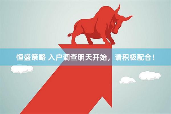 恒盛策略 入户调查明天开始，请积极配合！