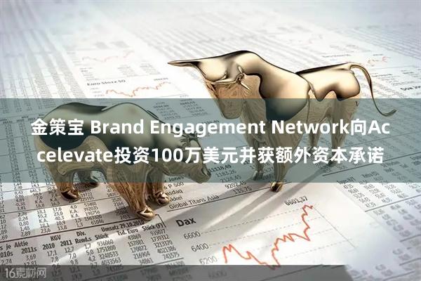 金策宝 Brand Engagement Network向Accelevate投资100万美元并获额外资本承诺