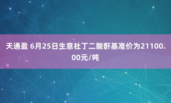 天通盈 6月25日生意社丁二酸酐基准价为21100.00元/吨