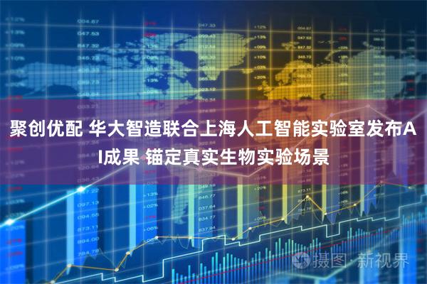 聚创优配 华大智造联合上海人工智能实验室发布AI成果 锚定真实生物实验场景