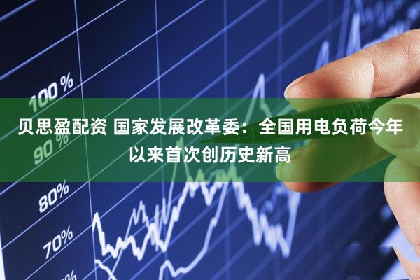 贝思盈配资 国家发展改革委：全国用电负荷今年以来首次创历史新高