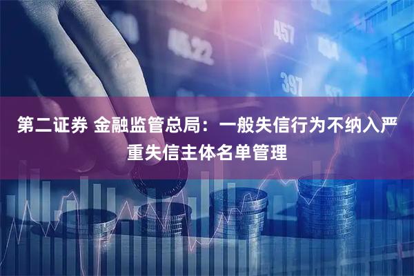 第二证券 金融监管总局：一般失信行为不纳入严重失信主体名单管理