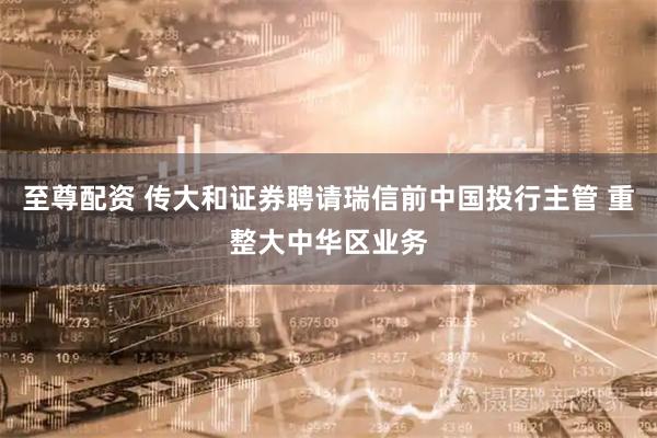 至尊配资 传大和证券聘请瑞信前中国投行主管 重整大中华区业务