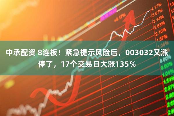 中承配资 8连板！紧急提示风险后，003032又涨停了，17个交易日大涨135％